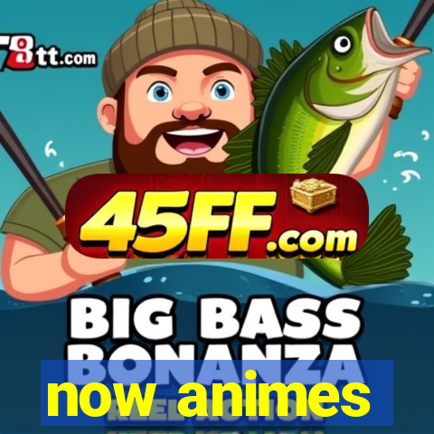 now animes